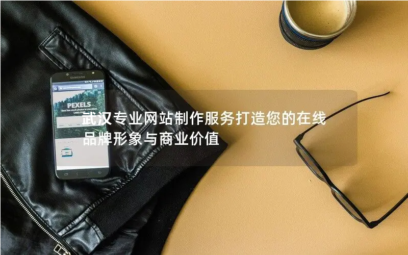 武漢專業(yè)網(wǎng)站制作服務(wù)打造您的在線品牌形象與商業(yè)價值